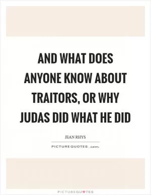 And what does anyone know about traitors, or why Judas did what he did Picture Quote #1
