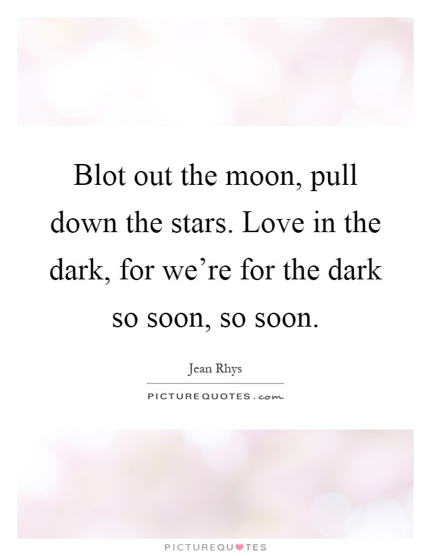 Blot out the moon, pull down the stars. Love in the dark, for we're for the dark so soon, so soon Picture Quote #1