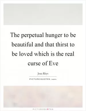 The perpetual hunger to be beautiful and that thirst to be loved which is the real curse of Eve Picture Quote #1