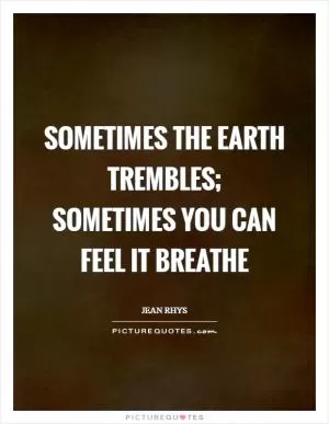 Sometimes the Earth trembles; sometimes you can feel it breathe Picture Quote #1