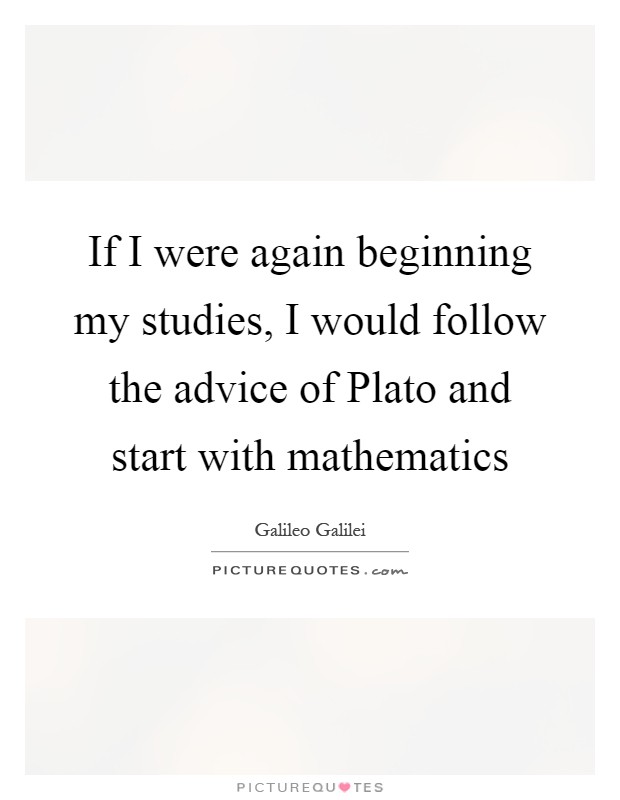 If I were again beginning my studies, I would follow the advice of Plato and start with mathematics Picture Quote #1