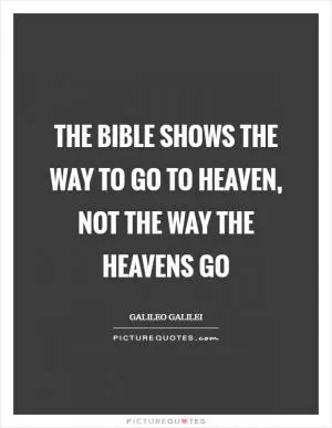 The Bible shows the way to go to heaven, not the way the heavens go Picture Quote #1