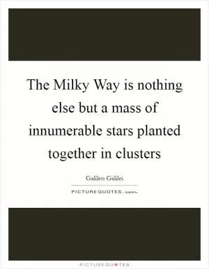 The Milky Way is nothing else but a mass of innumerable stars planted together in clusters Picture Quote #1