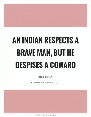 An Indian respects a brave man, but he despises a coward Picture Quote #1