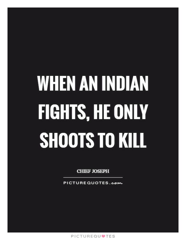 When an Indian fights, he only shoots to kill Picture Quote #1
