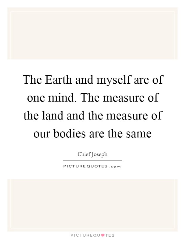 The Earth and myself are of one mind. The measure of the land and the measure of our bodies are the same Picture Quote #1