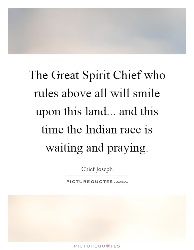 The Great Spirit Chief who rules above all will smile upon this land... and this time the Indian race is waiting and praying Picture Quote #1
