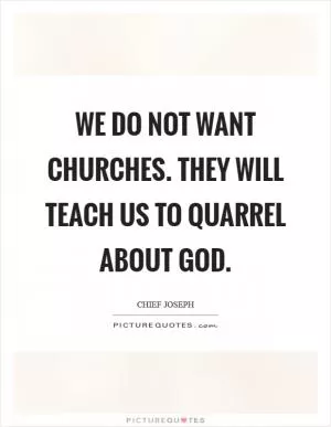We do not want churches. They will teach us to quarrel about God Picture Quote #1