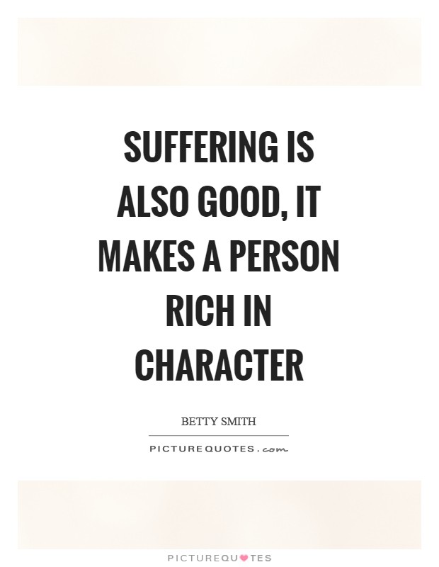 Suffering is also good, it makes a person rich in character Picture Quote #1