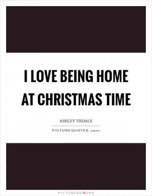 I love being home at Christmas time Picture Quote #1