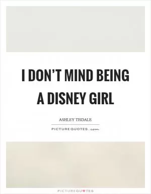 I don’t mind being a Disney girl Picture Quote #1