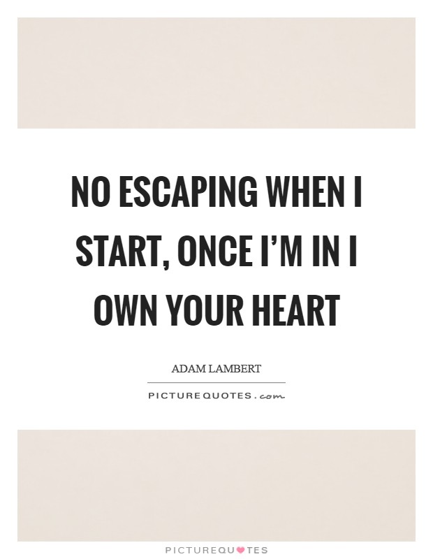 No escaping when I start, once I'm in I own your heart Picture Quote #1