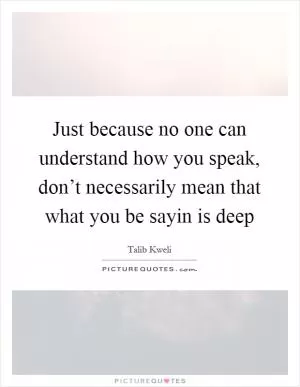 Just because no one can understand how you speak, don’t necessarily mean that what you be sayin is deep Picture Quote #1