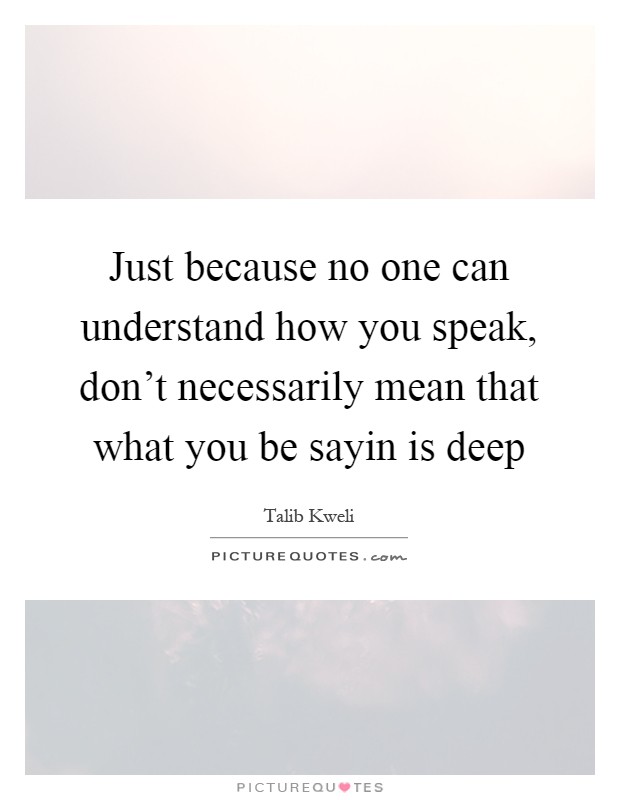 Just because no one can understand how you speak, don't necessarily mean that what you be sayin is deep Picture Quote #1