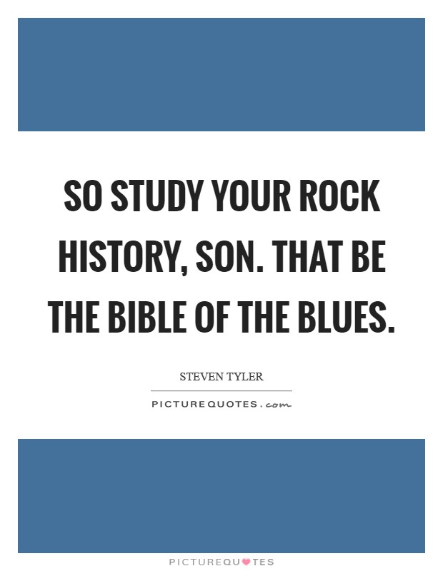 So study your rock history, son. That be the Bible of the Blues Picture Quote #1