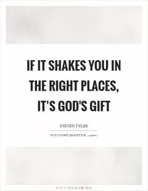 If it shakes you in the right places, it’s God's gift Picture Quote #1