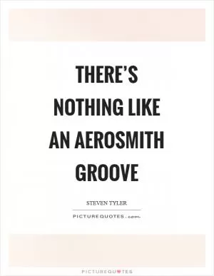There’s nothing like an Aerosmith groove Picture Quote #1