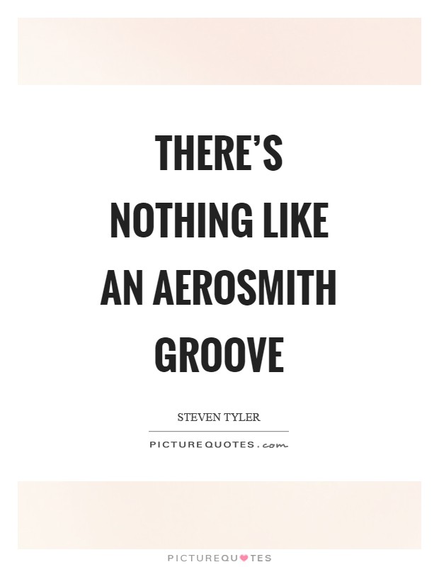 There's nothing like an Aerosmith groove Picture Quote #1