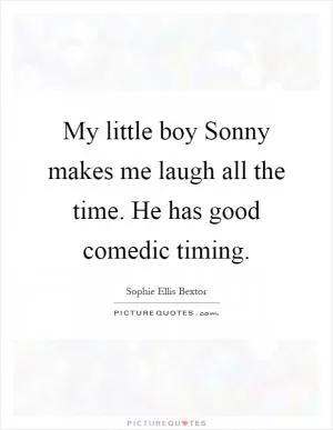 My little boy Sonny makes me laugh all the time. He has good comedic timing Picture Quote #1