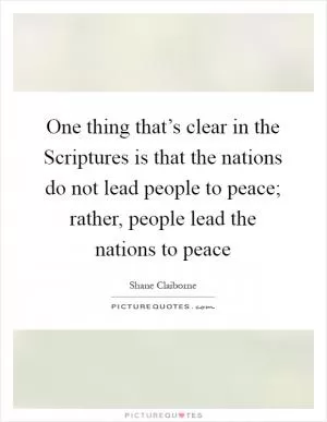 One thing that’s clear in the Scriptures is that the nations do not lead people to peace; rather, people lead the nations to peace Picture Quote #1