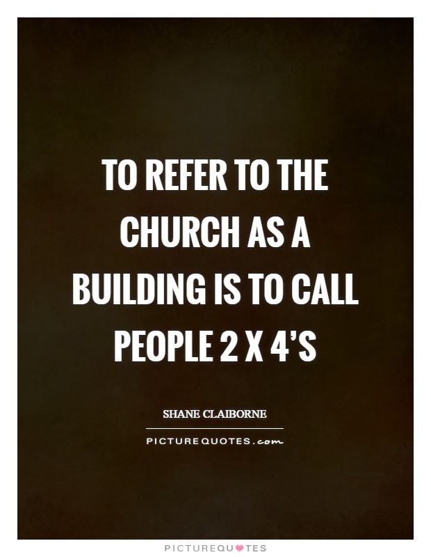 To refer to the Church as a building is to call people 2 x 4's Picture Quote #1