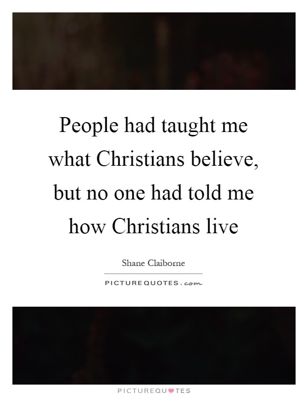 People had taught me what Christians believe, but no one had told me how Christians live Picture Quote #1