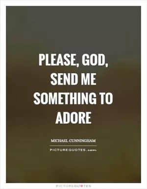 Please, God, send me something to adore Picture Quote #1