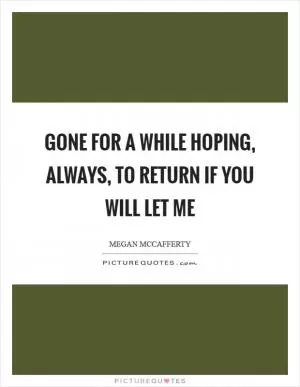 Gone for a while Hoping, always, to return If you will let me Picture Quote #1