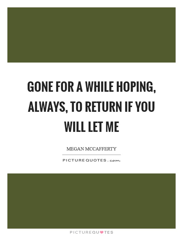 Gone for a while Hoping, always, to return If you will let me Picture Quote #1