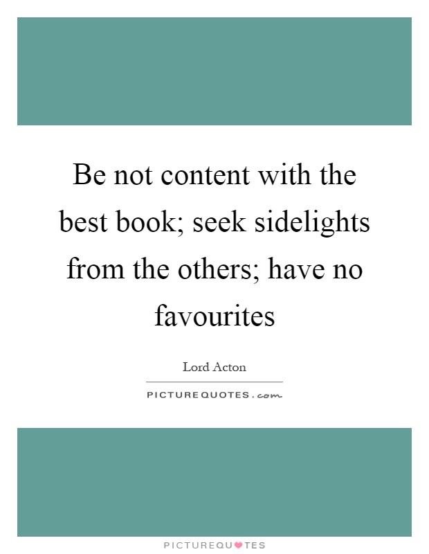 Be not content with the best book; seek sidelights from the others; have no favourites Picture Quote #1
