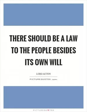 There should be a law to the People besides its own will Picture Quote #1