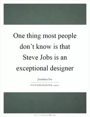 One thing most people don’t know is that Steve Jobs is an exceptional designer Picture Quote #1