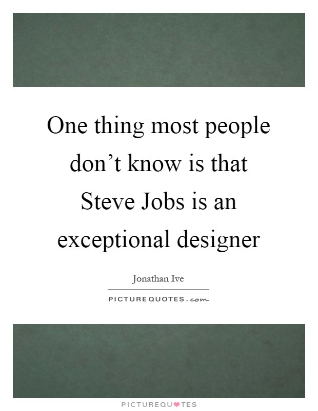 One thing most people don't know is that Steve Jobs is an exceptional designer Picture Quote #1