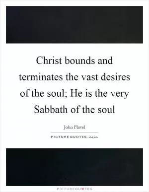 Christ bounds and terminates the vast desires of the soul; He is the very Sabbath of the soul Picture Quote #1