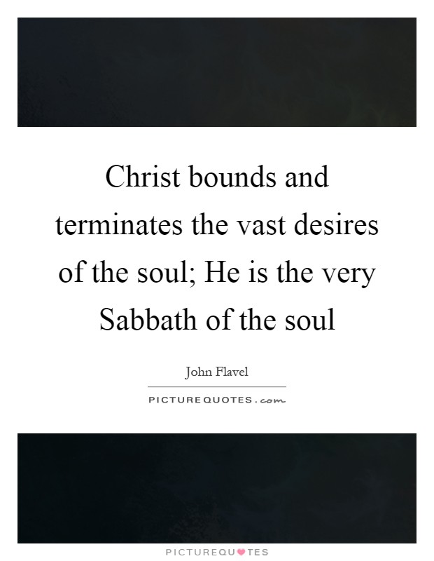 Christ bounds and terminates the vast desires of the soul; He is the very Sabbath of the soul Picture Quote #1