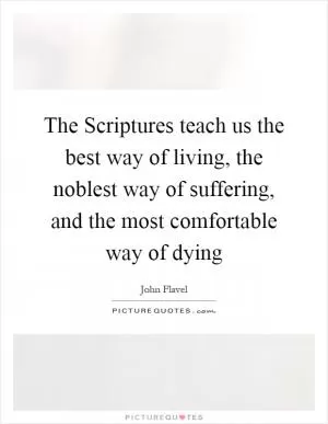 The Scriptures teach us the best way of living, the noblest way of suffering, and the most comfortable way of dying Picture Quote #1