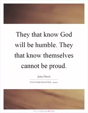 They that know God will be humble. They that know themselves cannot be proud Picture Quote #1