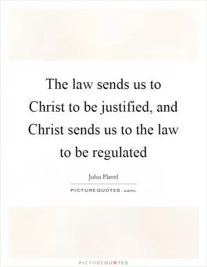 The law sends us to Christ to be justified, and Christ sends us to the law to be regulated Picture Quote #1