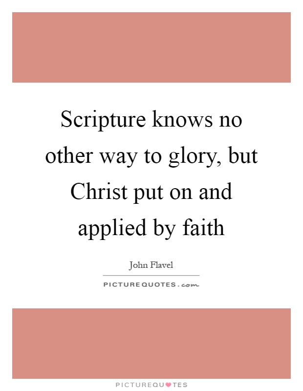 Scripture knows no other way to glory, but Christ put on and applied by faith Picture Quote #1
