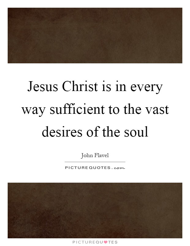 Jesus Christ is in every way sufficient to the vast desires of the soul Picture Quote #1