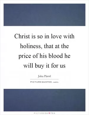 Christ is so in love with holiness, that at the price of his blood he will buy it for us Picture Quote #1