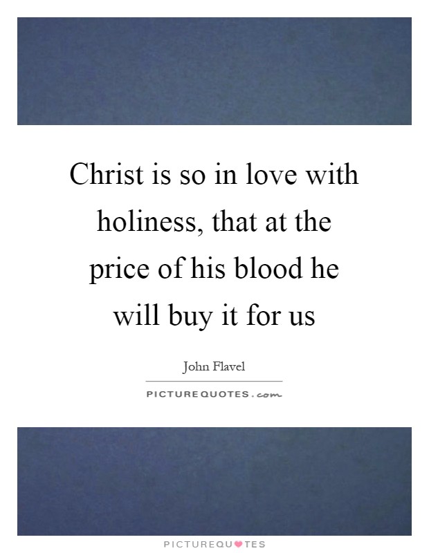 Christ is so in love with holiness, that at the price of his blood he will buy it for us Picture Quote #1