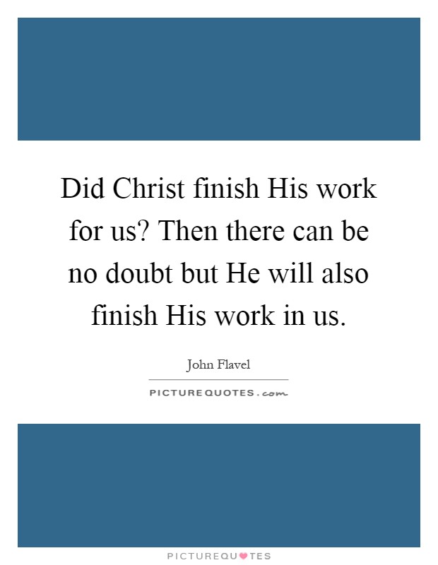 Did Christ finish His work for us? Then there can be no doubt but He will also finish His work in us Picture Quote #1