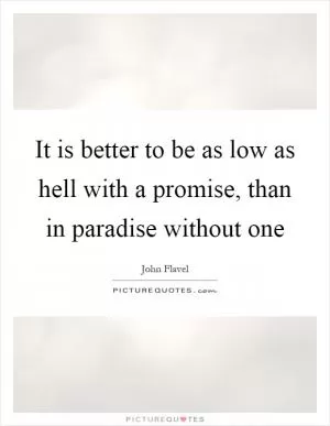 It is better to be as low as hell with a promise, than in paradise without one Picture Quote #1