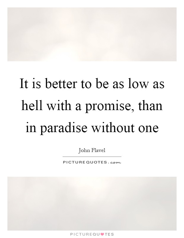 It is better to be as low as hell with a promise, than in paradise without one Picture Quote #1