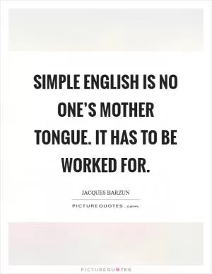 Simple English is no one’s mother tongue. It has to be worked for Picture Quote #1