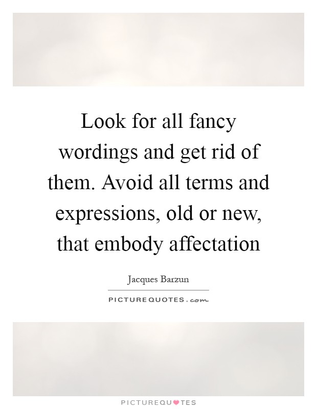 Look for all fancy wordings and get rid of them. Avoid all terms and expressions, old or new, that embody affectation Picture Quote #1