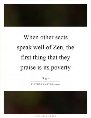 When other sects speak well of Zen, the first thing that they praise is its poverty Picture Quote #1