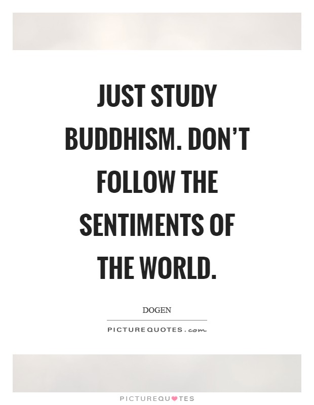 Just study Buddhism. Don't follow the sentiments of the world Picture Quote #1