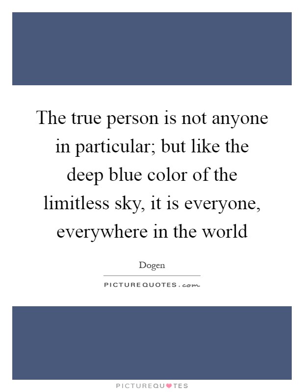 The true person is not anyone in particular; but like the deep blue color of the limitless sky, it is everyone, everywhere in the world Picture Quote #1